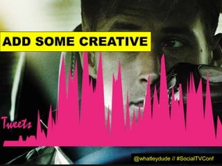 ADD SOME CREATIVE




               @whatleydude // #SocialTVConf
 