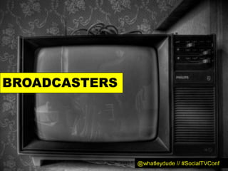 BROADCASTERS




               @whatleydude // #SocialTVConf
 