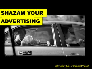 SHAZAM YOUR
ADVERTISING




              @whatleydude // #SocialTVConf
 