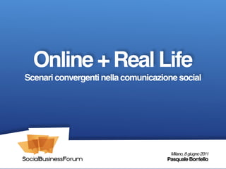 Online + Real Life
Scenari convergenti nella comunicazione social




                                      Milano, 8 giugno 2011
                                     Pasquale Borriello
 