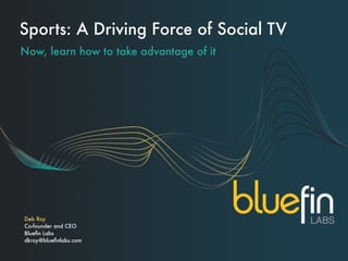 Sports: A Driving Force of Social TV
Now, learn how to take advantage of it




Deb Roy
Co-founder and CEO
Blueﬁn Labs
dkroy@blueﬁnlabs.com
 