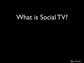What is Social TV?




                     @g_christen
 