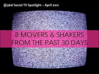 @360i Social TV Spotlight




       8 MOVERS & SHAKERS
      FROM THE PAST 30 DAYS
 