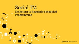 Social TV: 
No Return to Regularly Scheduled 
Programming 
Spredfast 
#SFSummit 
 