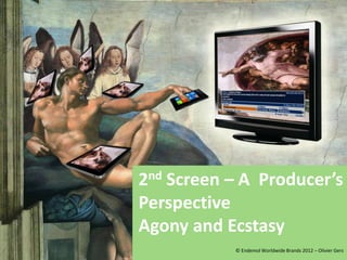 2nd Screen – A Producer’s
Perspective
Agony and Ecstasy
           © Endemol Worldwide Brands 2012 – Olivier Gers
 