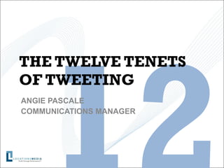 THE TWELVE TENETS OF TWEETING ANGIE PASCALE COMMUNICATIONS MANAGER 12 