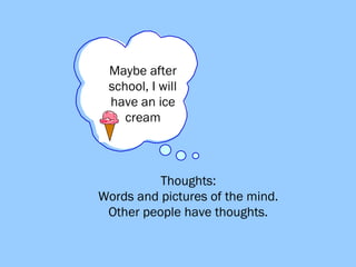 Maybe after  school, I will  have an ice  cream Thoughts:  Words and pictures of the mind.  Other people have thoughts. 