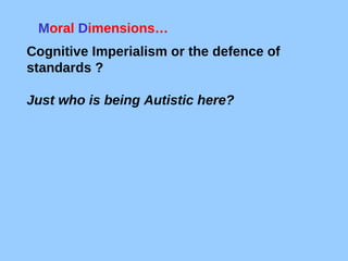 Cognitive Imperialism or the defence of standards ? Just who is being Autistic here? M oral  D imensions…  
