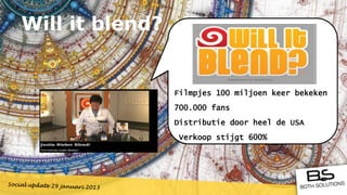 Will it blend?


                 Filmpjes 100 miljoen keer bekeken
                 700.000 fans
                 Distributie door heel de USA
                 Verkoop stijgt 600%
 