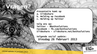 Vragen?
          Presentatie komt op
          a. ݺߣshare
          b. Melding op Facebook
          c. Melding op Twitter

          Volg ons op:
          Twitter - @bothsolutions
          Facebook - fb.com/bothsolutions
          ݺߣshare - slideshare.net/bothsolutions

          Volgende social update:
           Dinsdag 26 februari 2013
 