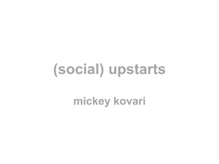 (social) upstarts
mickey kovari

 