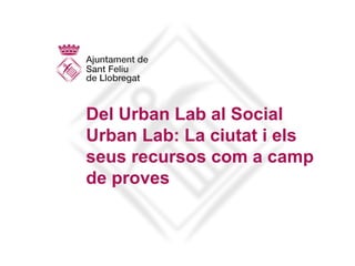 Del Urban Lab al Social
Urban Lab: La ciutat i els
seus recursos com a camp
de proves
 