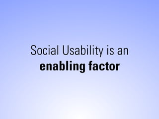Social Usability is an
 enabling factor
 