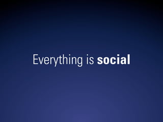 Everything is social
 