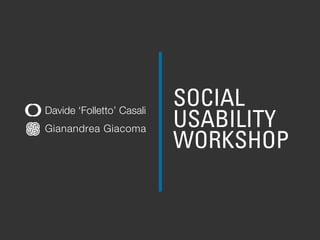 SOCIAL
                           USABILITY
Davide ‘Folletto’ Casali
Gianandrea Giacoma
                           WORKSHOP
 