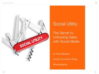 1




                    Social Utility:
                    The Secret to
                    Unlocking Sales
         TIL IT Y
       LU           with Social Media
SO CIA

                    Dr Paul Marsden

                    Social Commerce Today

                    @marsattacks
 