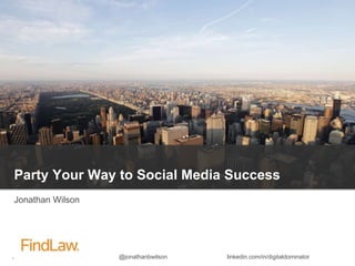 Jonathan B. Wilson @jonathanbwilson linkedin.com/in/digitaldominator
Party Your Way to Social Media Success
Jonathan Wilson
 