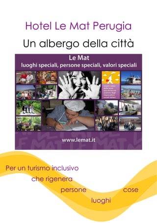 Hotel Le Mat Perugia
Un albergo della città

Per un turismo inclusivo
che rigenera
persone

cose
luoghi

 