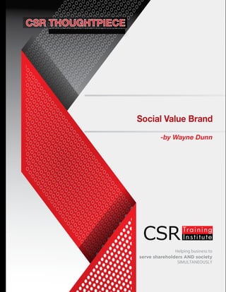 Helping business to
serve shareholders AND society
SIMULTANEOUSLY
-by Wayne Dunn
Social Value Brand
www.csrtraininginstitute.com/knowledge-centre
 