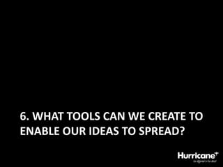 6. What tools can we create to enable our ideas to spread?
