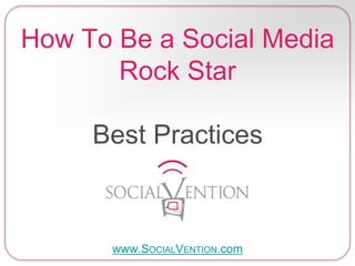 How To Be a Social Media
Rock Star
Best Practices
www.SOCIALVENTION.com
 