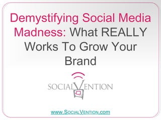 Demystifying Social Media
Madness: What REALLY
Works To Grow Your
Brand
www.SOCIALVENTION.com
 