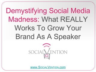 Demystifying Social Media
Madness: What REALLY
Works To Grow Your
Brand As A Speaker
www.SOCIALVENTION.com
 