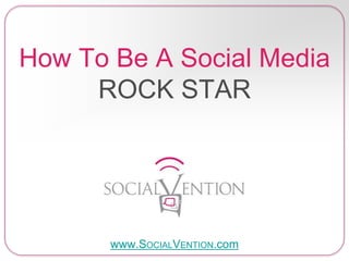 How To Be A Social Media
ROCK STAR
www.SOCIALVENTION.com
 