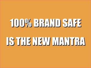 100% BRAND SAFE
IS THE NEW MANTRA
 