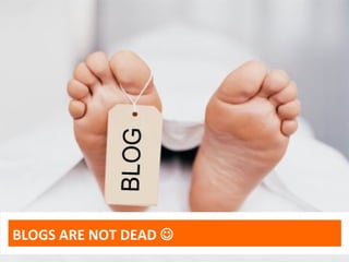 BLOGS ARE NOT DEAD 
 