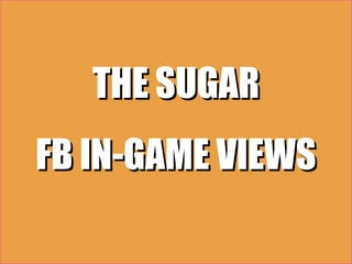 THE SUGAR
FB IN-GAME VIEWS
 