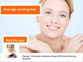 Average social gamer




 Not this guy



           Popcap / Information Solutions Group 2010 Social Gaming
           Research
 
