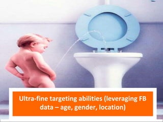 Ultra-fine targeting abilities (leveraging FB
        data – age, gender, location)
 