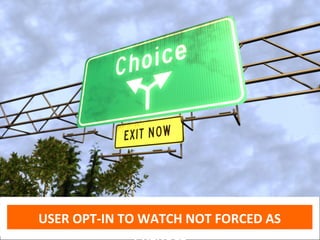 Opt-in Model




USER OPT-IN TO WATCH NOT FORCED AS
 