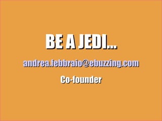 BE A JEDI…
andrea.febbraio@ebuzzing.com
        Co-founder
 