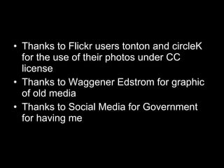 Thanks to Flickr users tonton and circleK for the use of their photos under CC license Thanks to Waggener Edstrom for graphic of old media Thanks to Social Media for Government for having me 