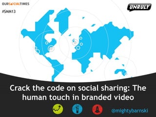 #SMM13

Crack the code on social sharing: The
human touch in branded video
@mightybarnski

 
