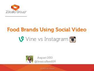 2013 Zócalo Group
Food Brands Using Social Video
Vine vs Instagram
August 2013
@JessicaReed09
 