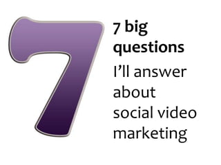 7 big questionsI’ll answer aboutsocial video marketing