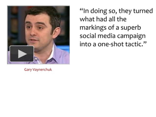 “In doing so, they turned what had all the markings of a superb social media campaign into a one-shot tactic.”Gary Vaynerchuk
