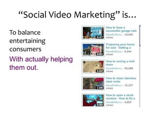 “Social Video Marketing” is…To balance entertaining consumers With actually helping them out.