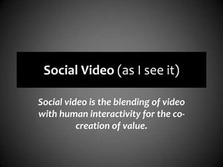 Social Video (as I see it)Social video is the blending of video with human interactivity for the co-creation of value.