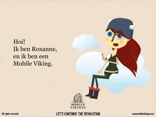 Hoi!
Ik ben Roxanne,
en ik ben een
Mobile Viking.
 