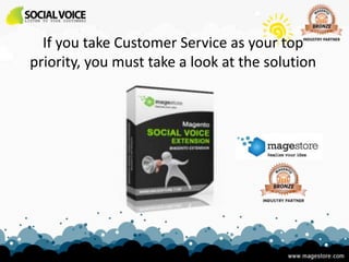 If you take Customer Service as your top
priority, you must take a look at the solution
 