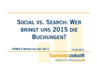 SOCIAL VS. SEARCH: WER
    BRINGT UNS 2015 DIE
        BUCHUNGEN?
HSMA E-MARKETING DAY 2011   14.02.2011
 