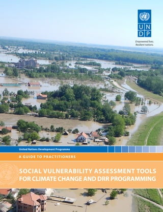 A GUIDE TO PRACTITIONERS
United Nations Development Programme
SOCIAL VULNERABILITY ASSESSMENT TOOLS
FOR CLIMATE CHANGE AND DRR PROGRAMMING
 