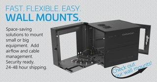 FAST. FLEXIBLE. EASY.
WALL MOUNTS.
Space-saving
solutions to mount
small or big
equipment. Add
airflow and cable
management.
Security ready.
24-48 hour shipping.
 