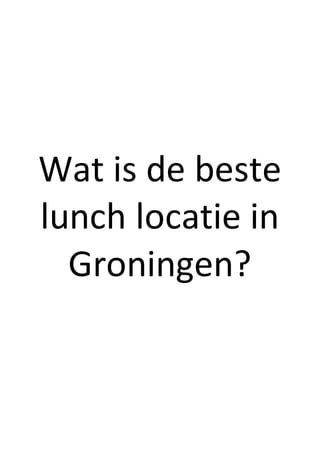 Wat is de beste
lunch locatie in
Groningen?
 
