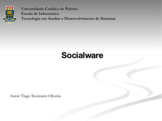 Universidade Católica de Pelotas Escola de Informática Tecnologia em Analise e Desenvolvimento de Sistemas Socialware Autor: Tiago Tessmann Oliveira 