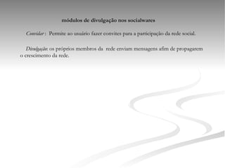 módulos de divulgação nos socialwares Convidar  :  Permite ao usuário fazer convites para a participação da rede social. Divulgação : os próprios membros da  rede enviam mensagens afim de propagarem o crescimento da rede. 